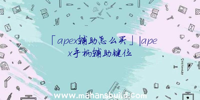 「apex辅助怎么买」|apex手柄辅助键位